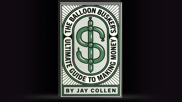 The Balloon Busker's Ultimate Guide to Making Money by Jay Collen